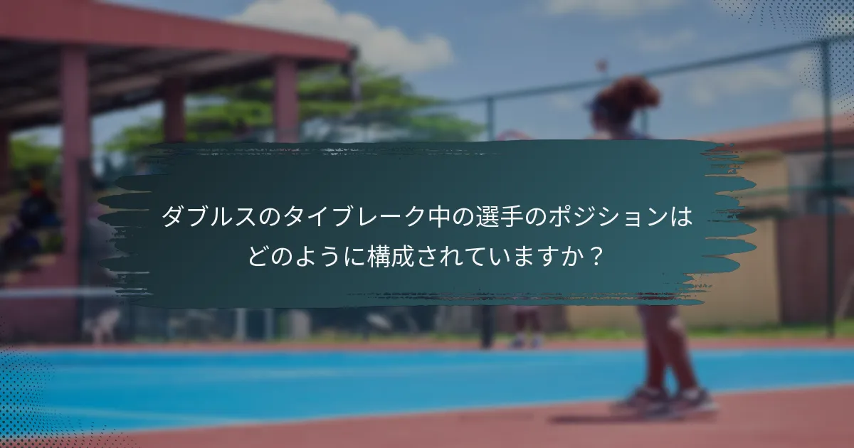 ダブルスのタイブレーク中の選手のポジションはどのように構成されていますか？