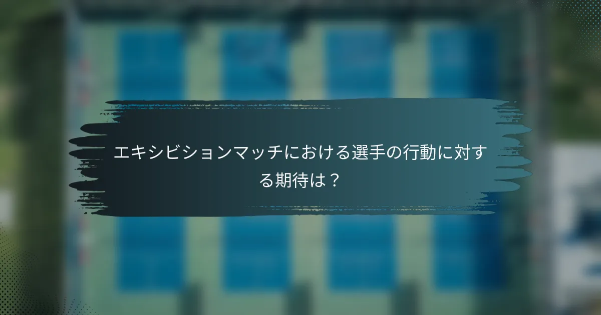 エキシビションマッチにおける選手の行動に対する期待は？