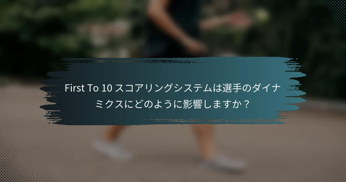 First To 10 スコアリングシステムは選手のダイナミクスにどのように影響しますか？