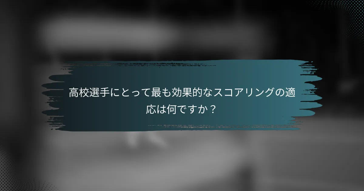高校選手にとって最も効果的なスコアリングの適応は何ですか？