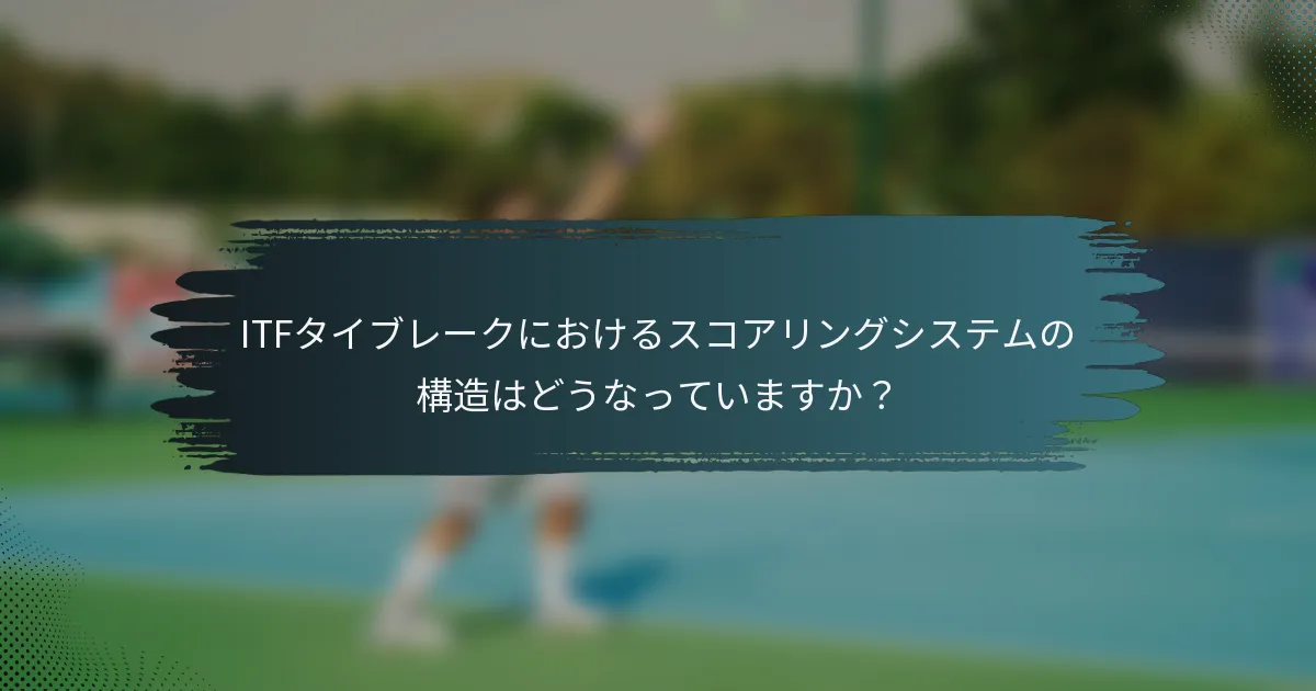 ITFタイブレークにおけるスコアリングシステムの構造はどうなっていますか？