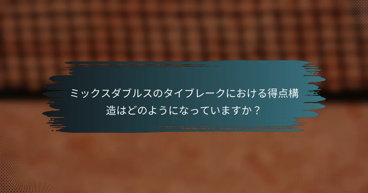 ミックスダブルスのタイブレークにおける得点構造はどのようになっていますか？