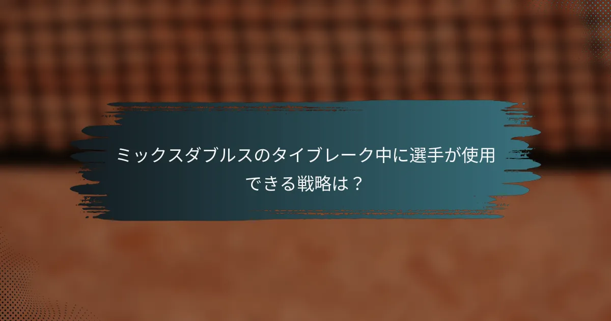 ミックスダブルスのタイブレーク中に選手が使用できる戦略は？