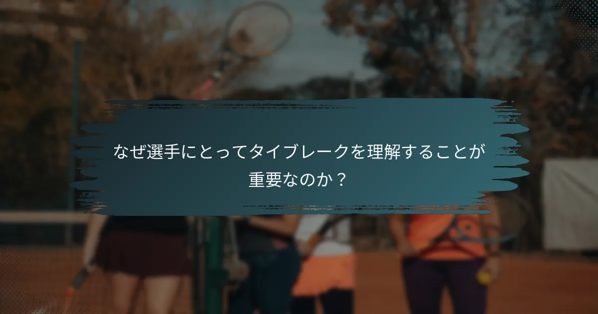 なぜ選手にとってタイブレークを理解することが重要なのか？
