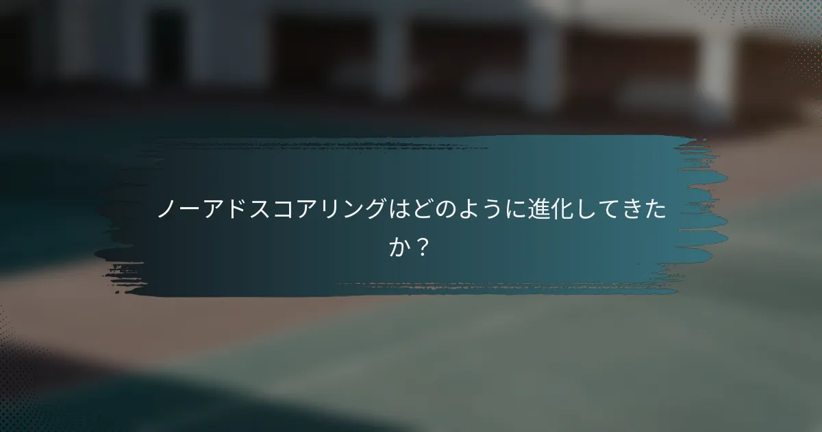 ノーアドスコアリングはどのように進化してきたか？