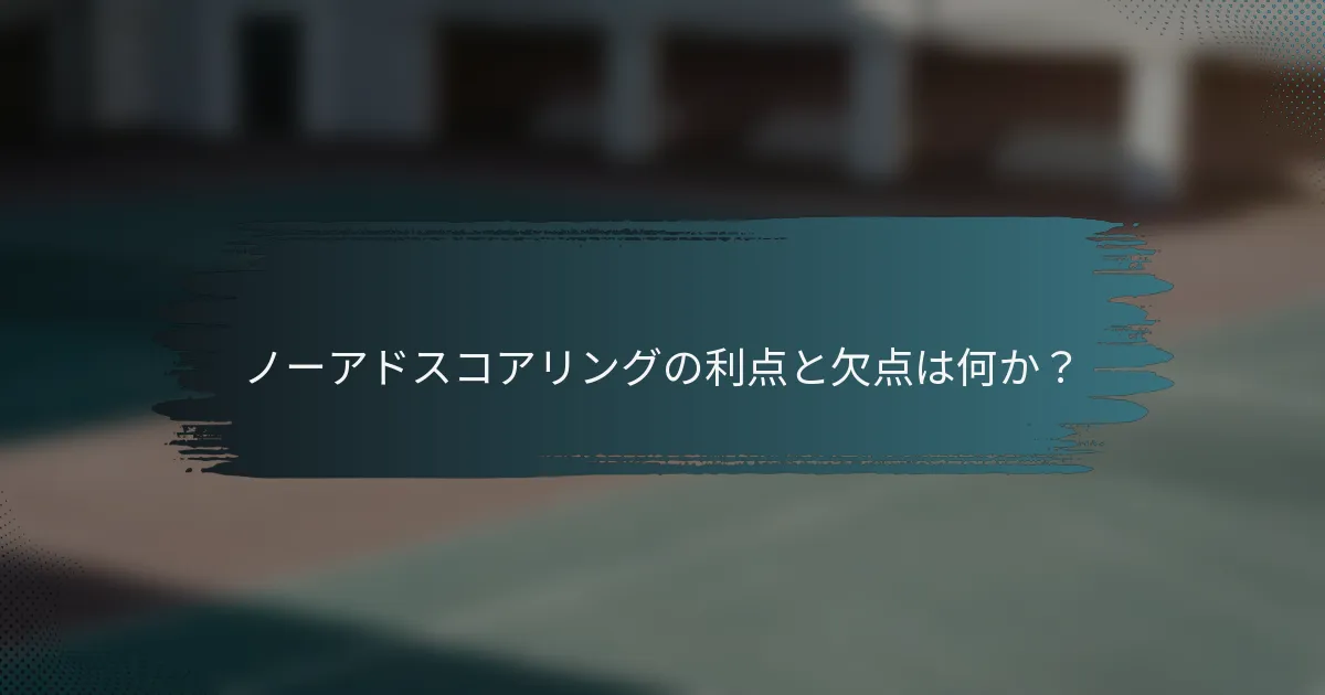 ノーアドスコアリングの利点と欠点は何か？