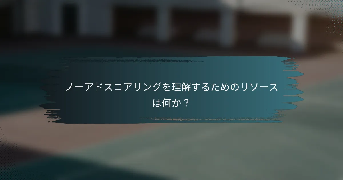 ノーアドスコアリングを理解するためのリソースは何か？