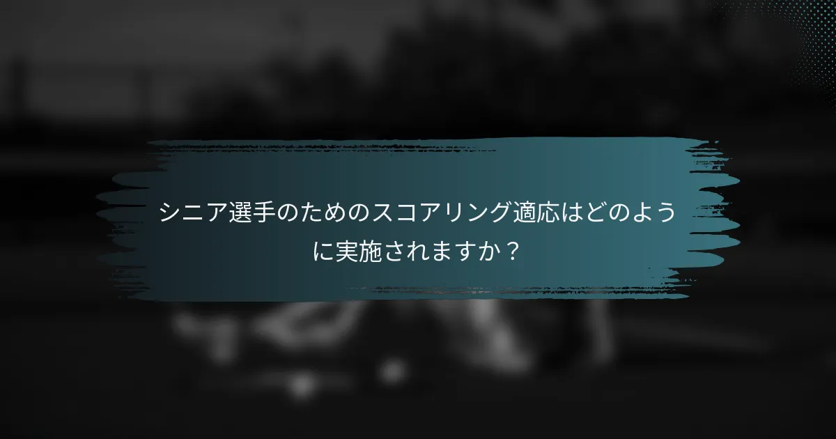シニア選手のためのスコアリング適応はどのように実施されますか？