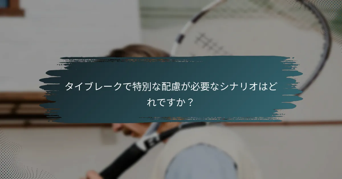 タイブレークで特別な配慮が必要なシナリオはどれですか？