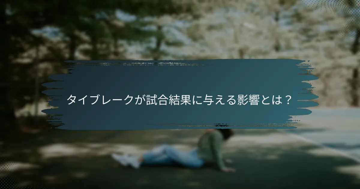 タイブレークが試合結果に与える影響とは？