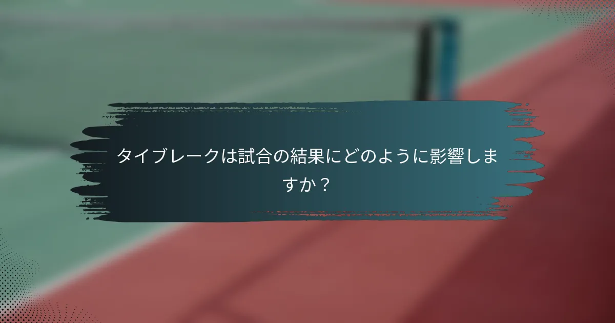 タイブレークは試合の結果にどのように影響しますか？