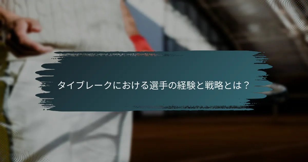 タイブレークにおける選手の経験と戦略とは？