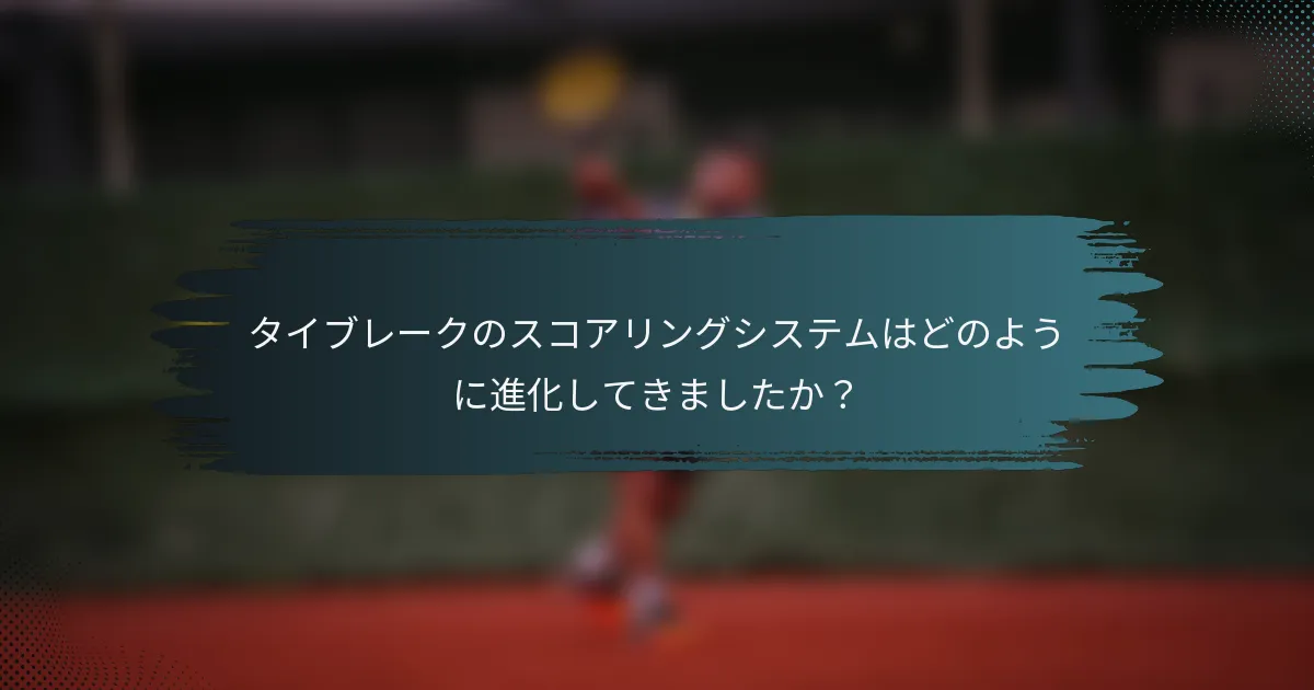 タイブレークのスコアリングシステムはどのように進化してきましたか？
