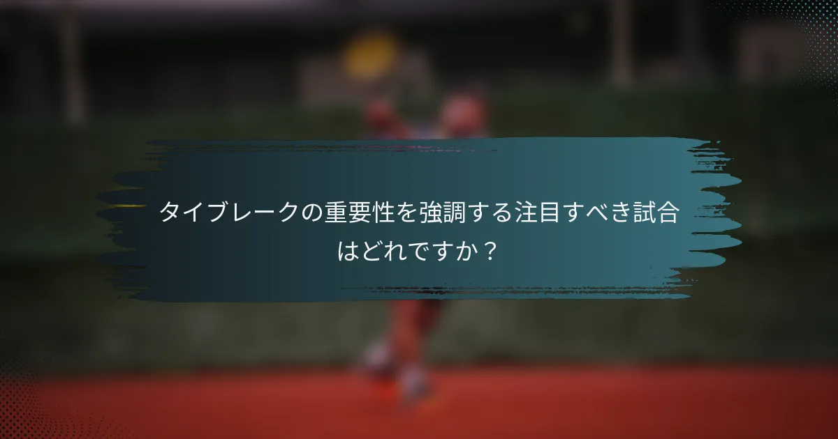タイブレークの重要性を強調する注目すべき試合はどれですか？