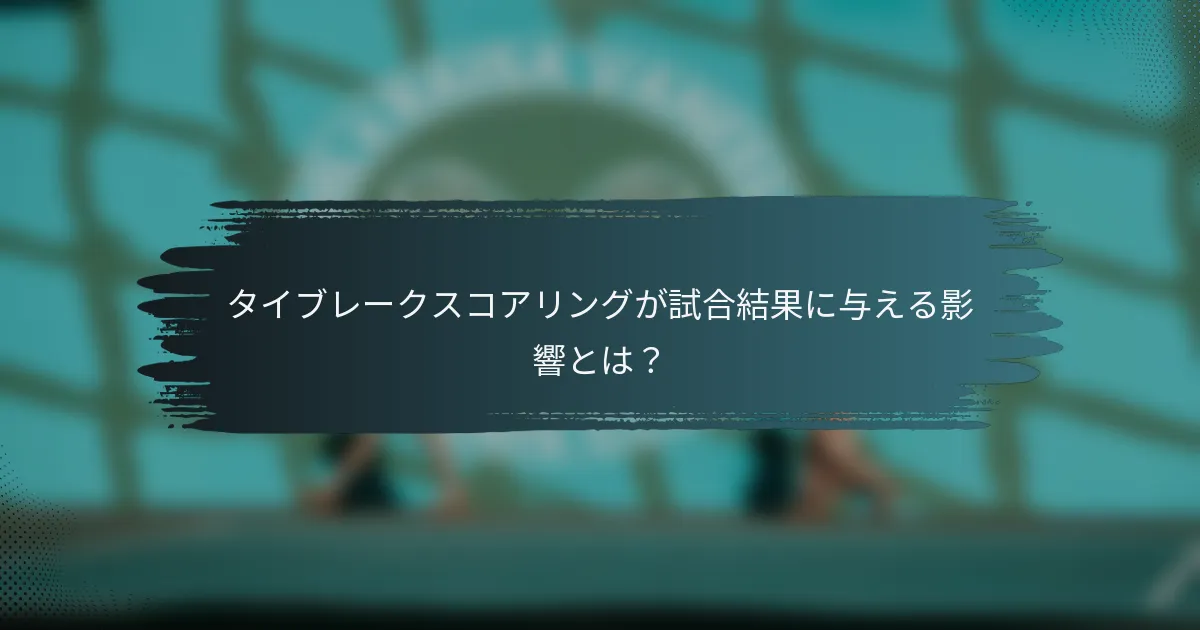 タイブレークスコアリングが試合結果に与える影響とは？
