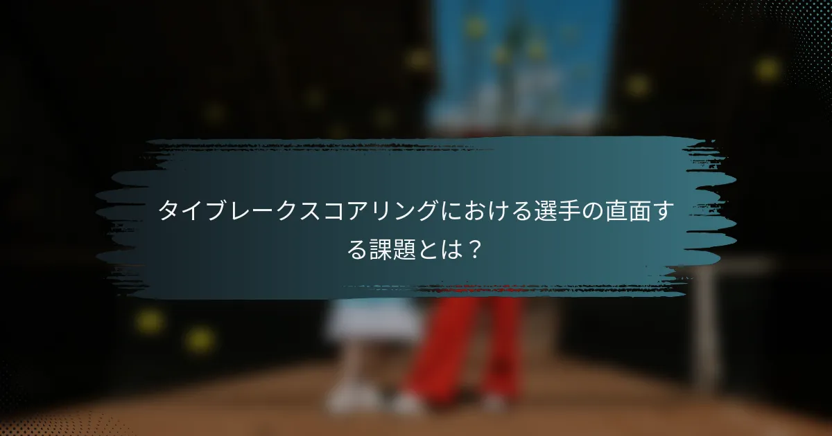 タイブレークスコアリングにおける選手の直面する課題とは？
