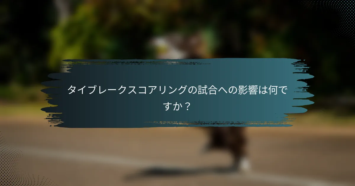 タイブレークスコアリングの試合への影響は何ですか？