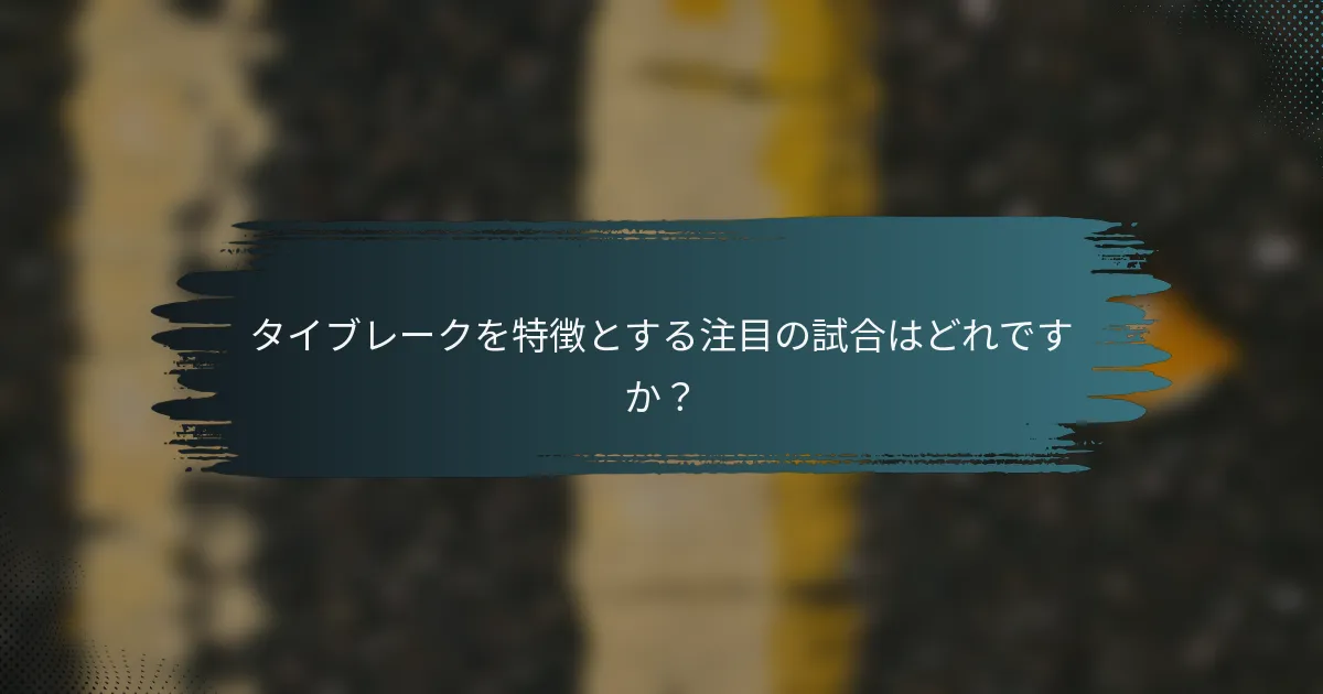 タイブレークを特徴とする注目の試合はどれですか？