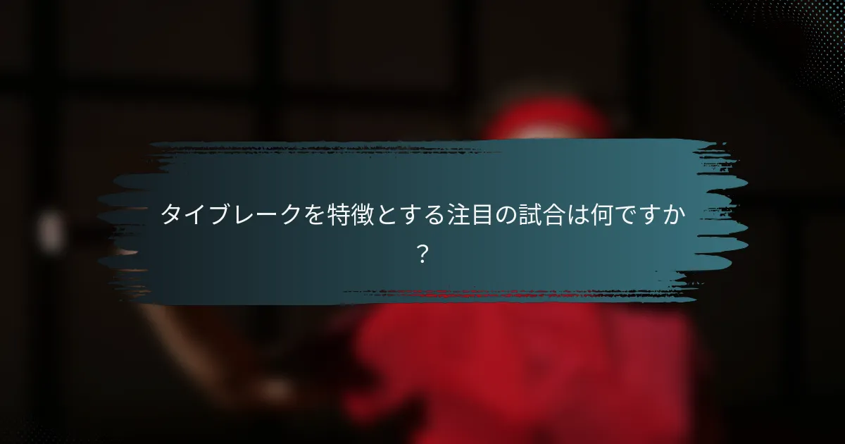 タイブレークを特徴とする注目の試合は何ですか？