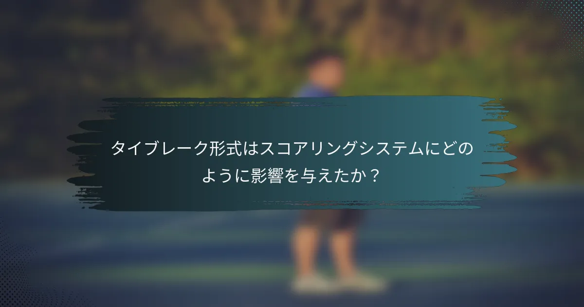タイブレーク形式はスコアリングシステムにどのように影響を与えたか？