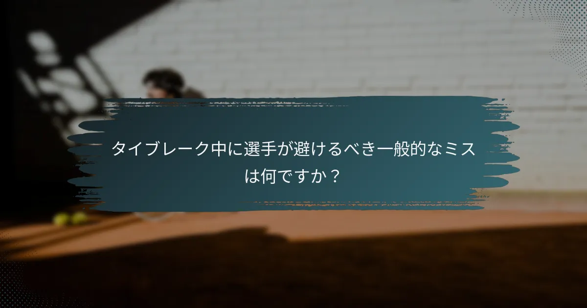 タイブレーク中に選手が避けるべき一般的なミスは何ですか？