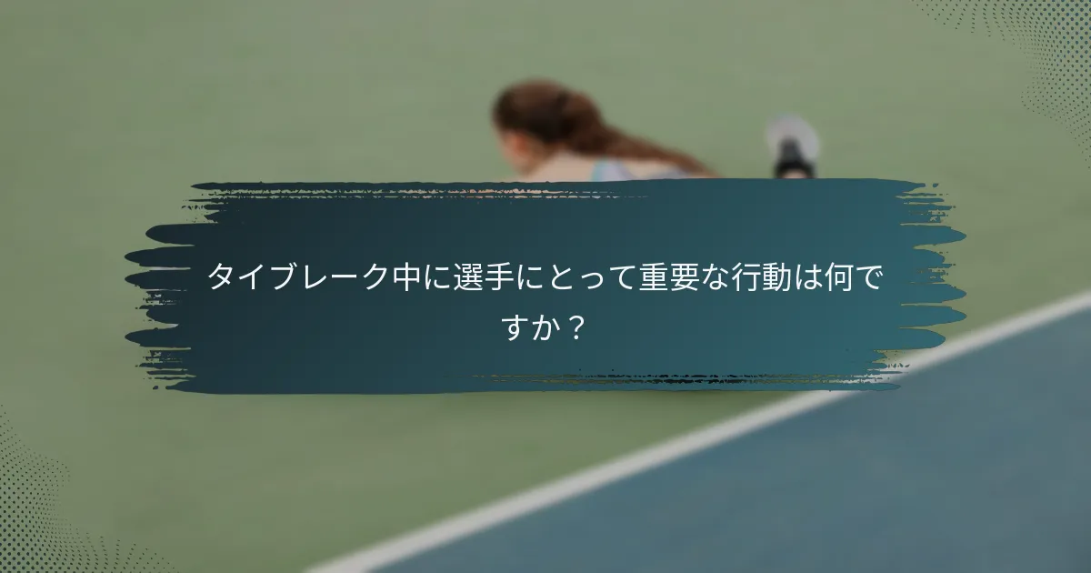 タイブレーク中に選手にとって重要な行動は何ですか？