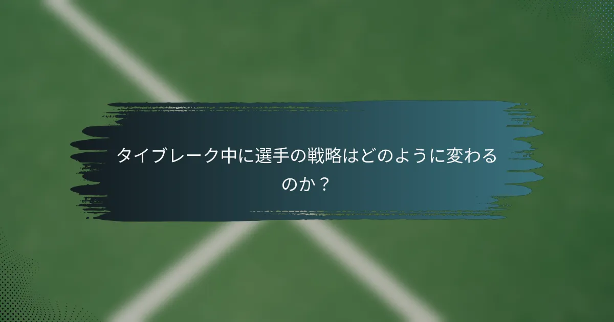 タイブレーク中に選手の戦略はどのように変わるのか？