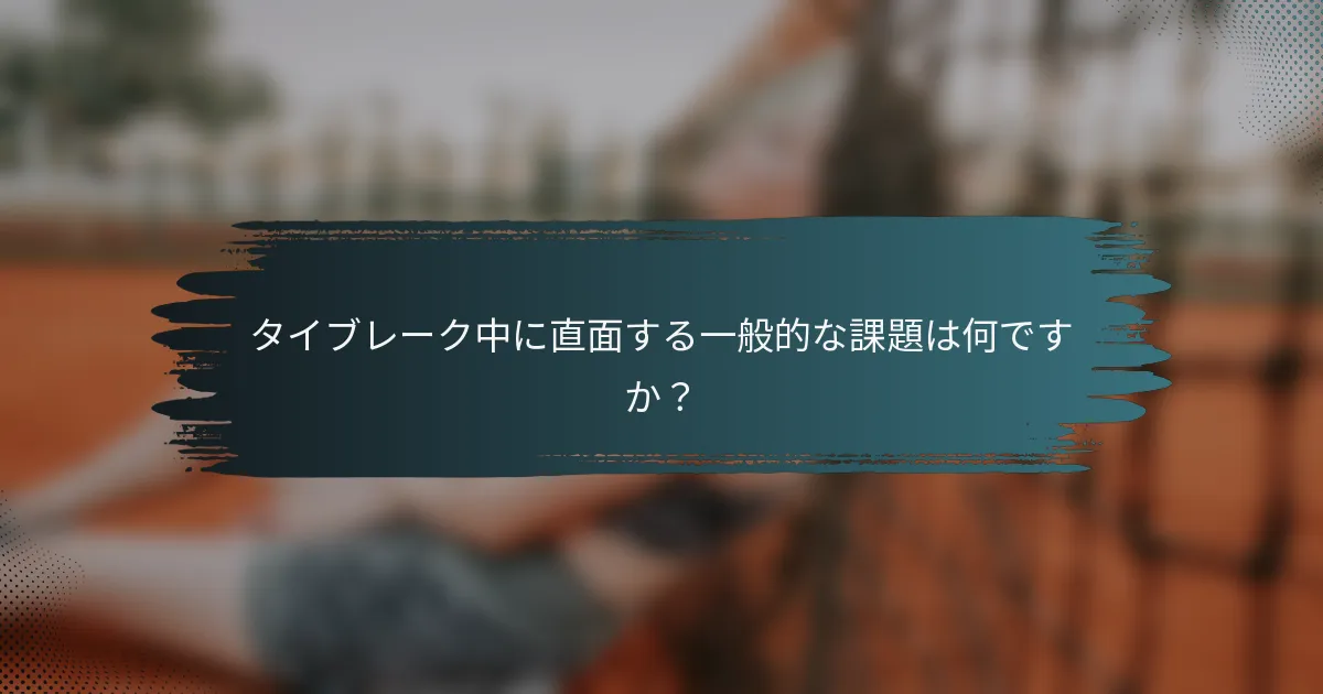 タイブレーク中に直面する一般的な課題は何ですか？