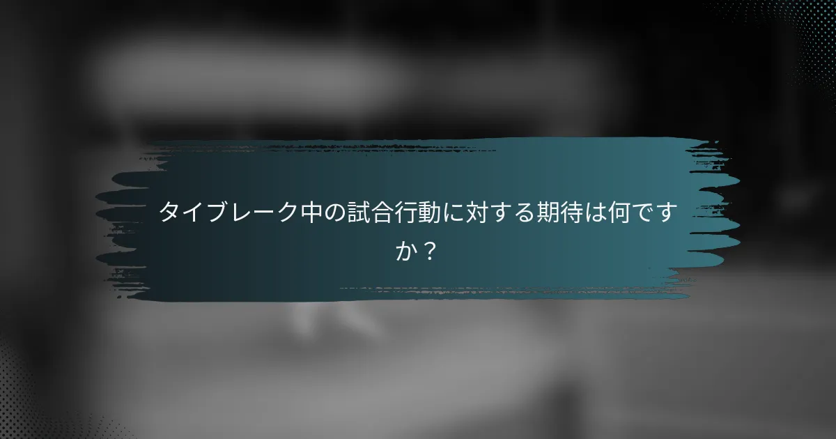 タイブレーク中の試合行動に対する期待は何ですか？