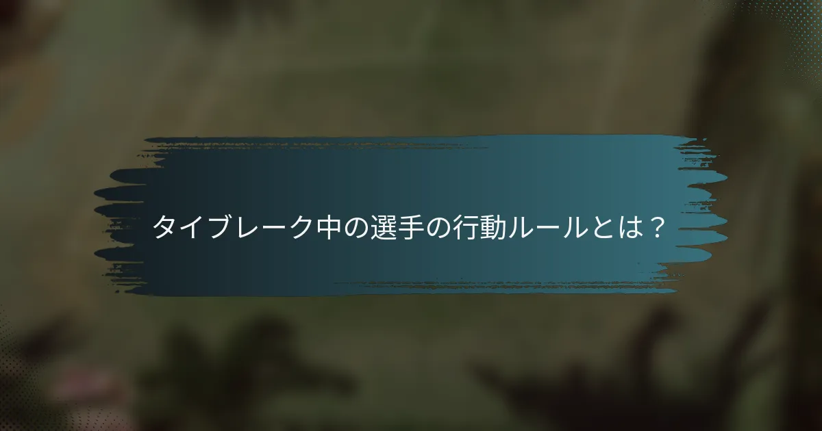タイブレーク中の選手の行動ルールとは？
