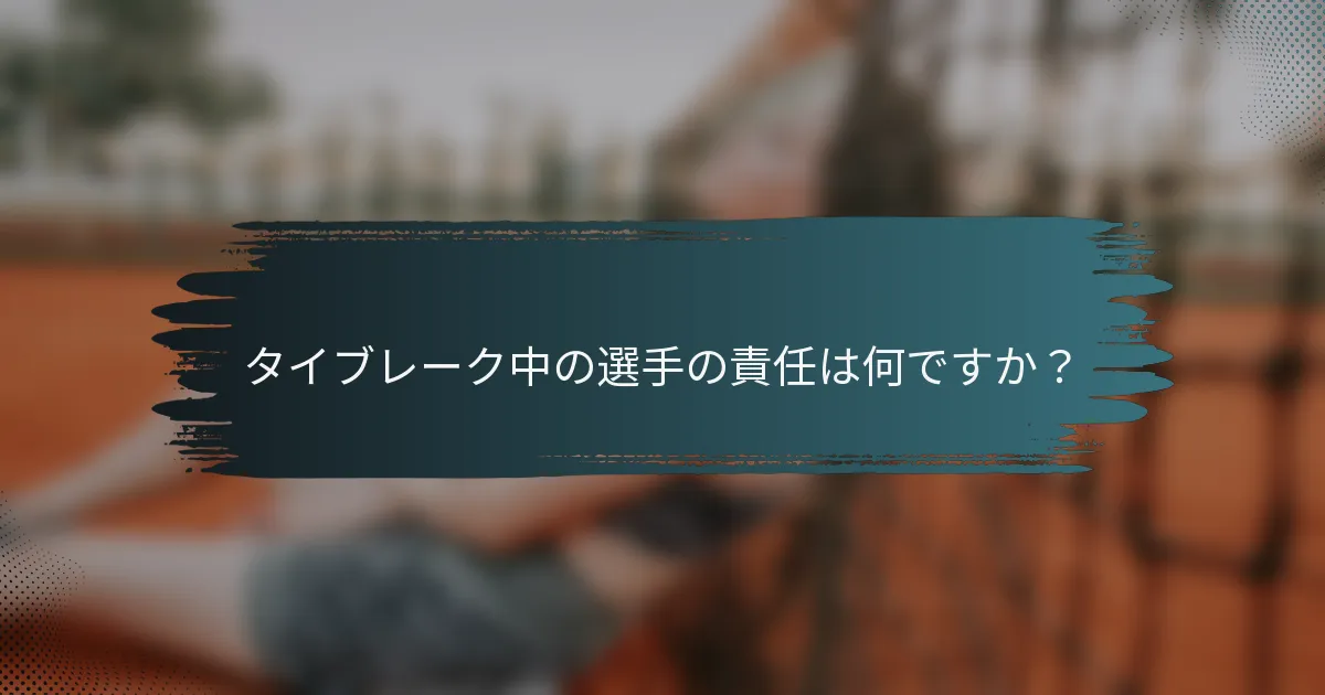タイブレーク中の選手の責任は何ですか？