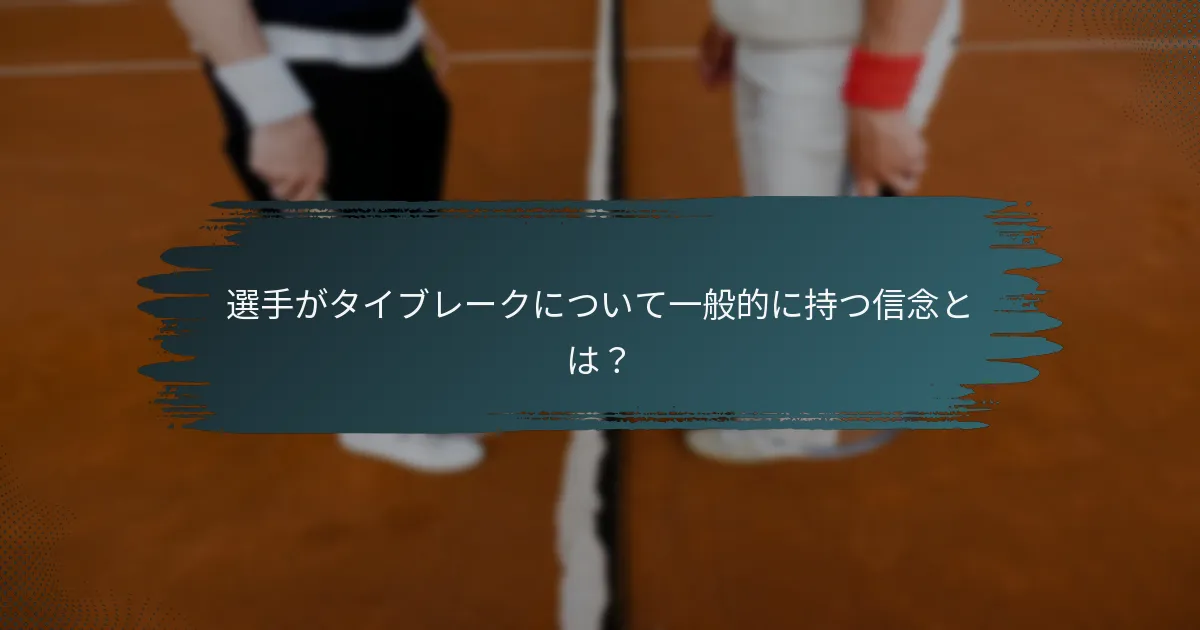 選手がタイブレークについて一般的に持つ信念とは？