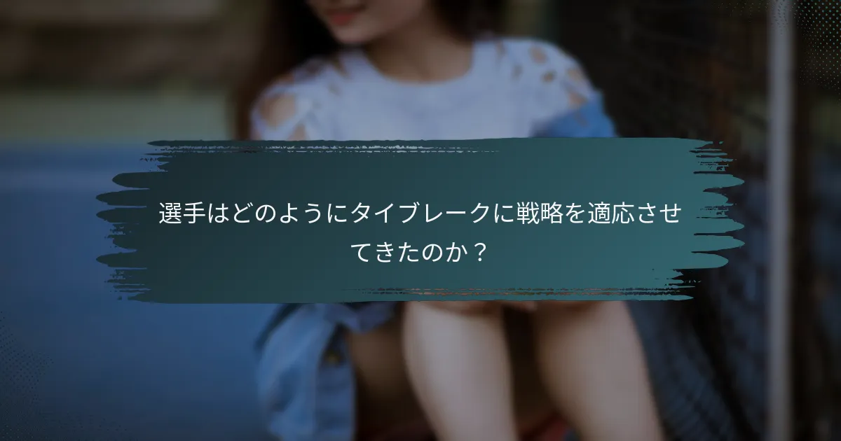 選手はどのようにタイブレークに戦略を適応させてきたのか？