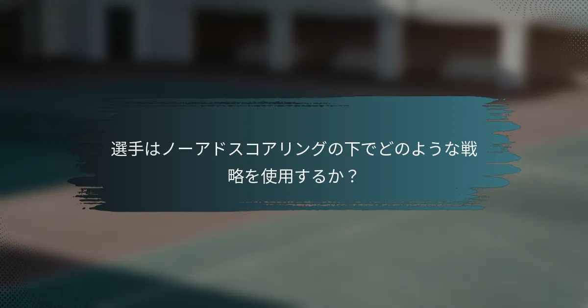 選手はノーアドスコアリングの下でどのような戦略を使用するか？