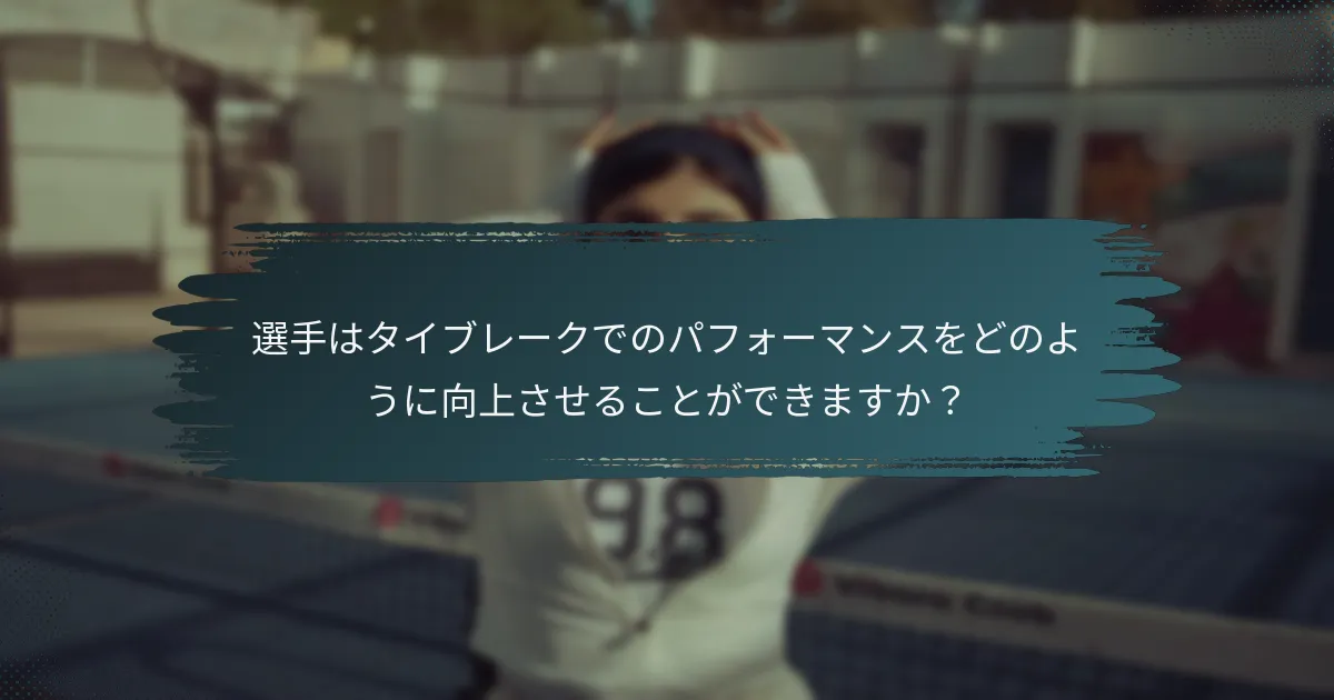 選手はタイブレークでのパフォーマンスをどのように向上させることができますか？