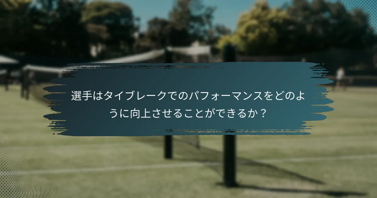 選手はタイブレークでのパフォーマンスをどのように向上させることができるか？