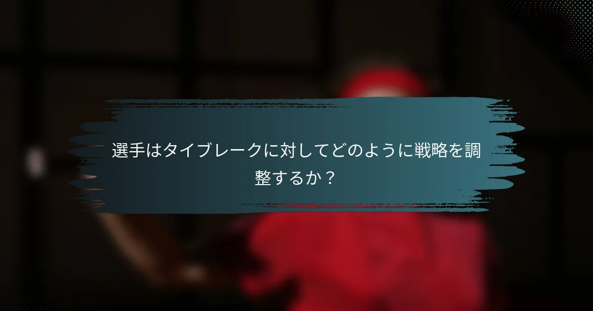 選手はタイブレークに対してどのように戦略を調整するか？