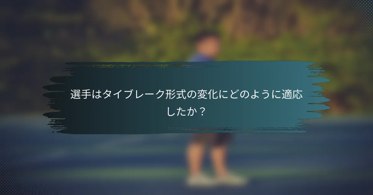 選手はタイブレーク形式の変化にどのように適応したか？