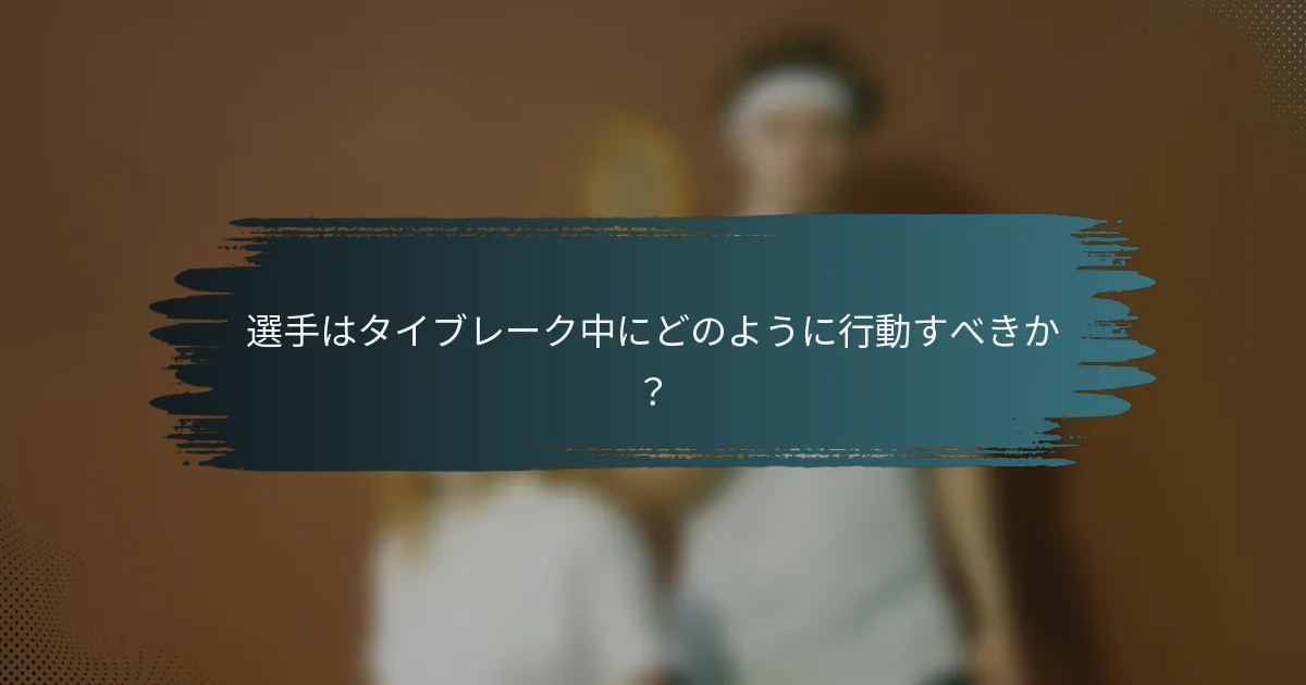 選手はタイブレーク中にどのように行動すべきか？