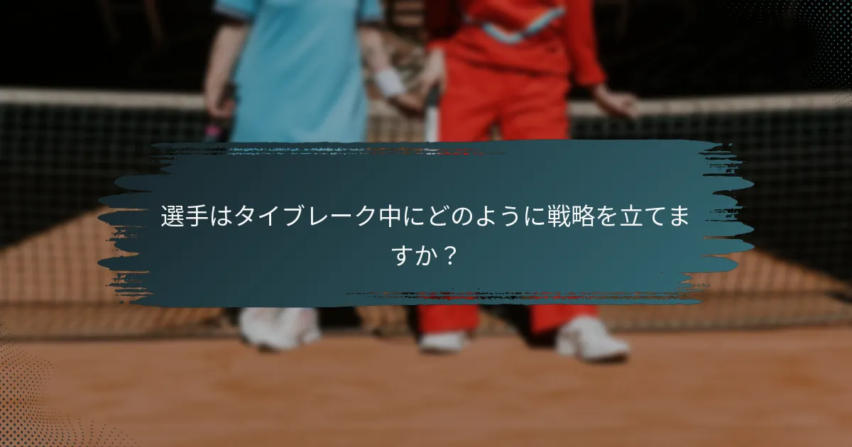選手はタイブレーク中にどのように戦略を立てますか？