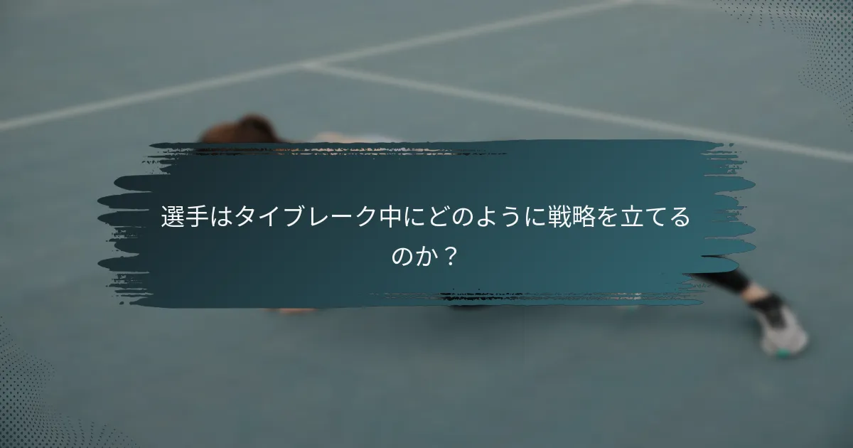選手はタイブレーク中にどのように戦略を立てるのか？