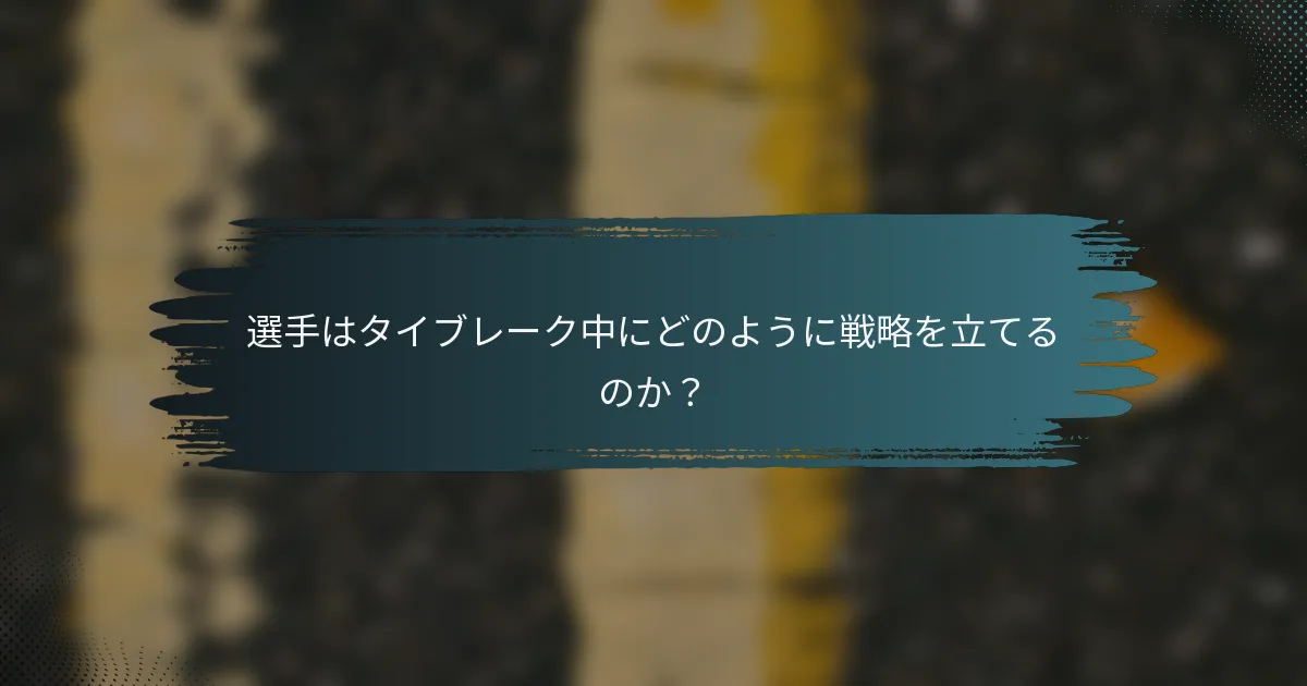 選手はタイブレーク中にどのように戦略を立てるのか？