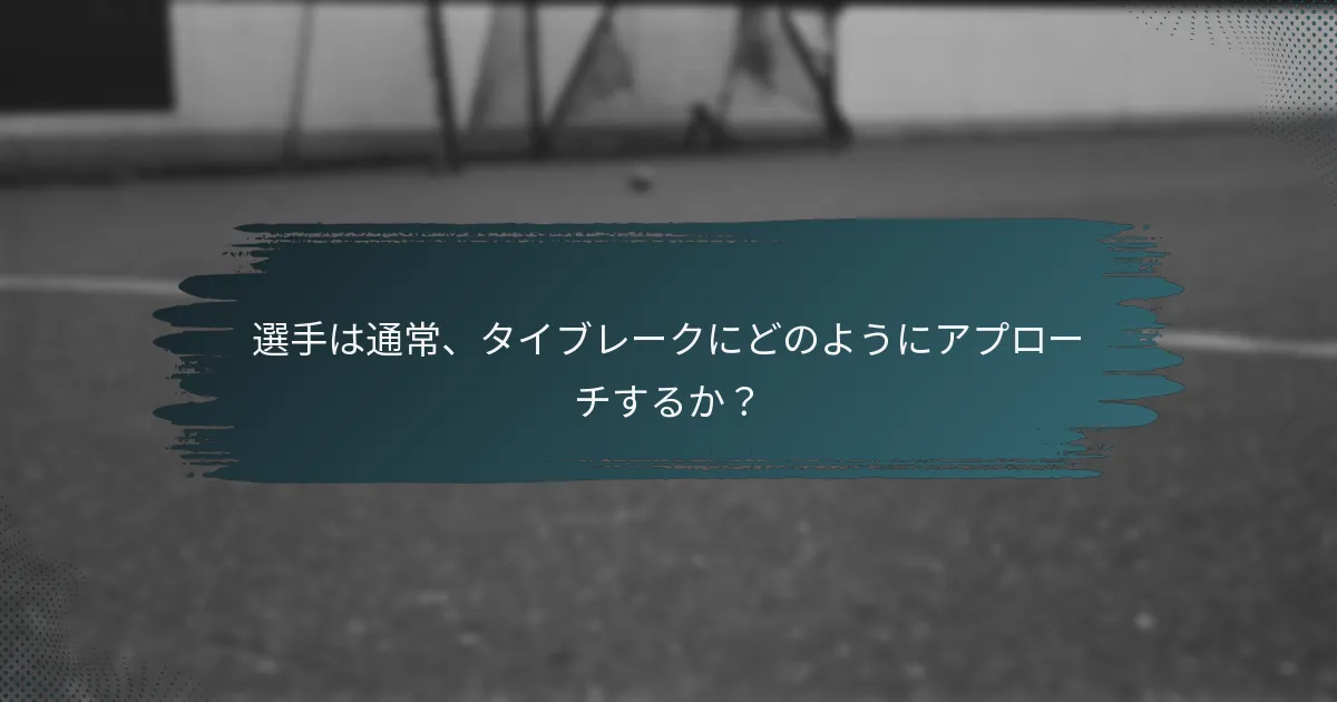 選手は通常、タイブレークにどのようにアプローチするか？