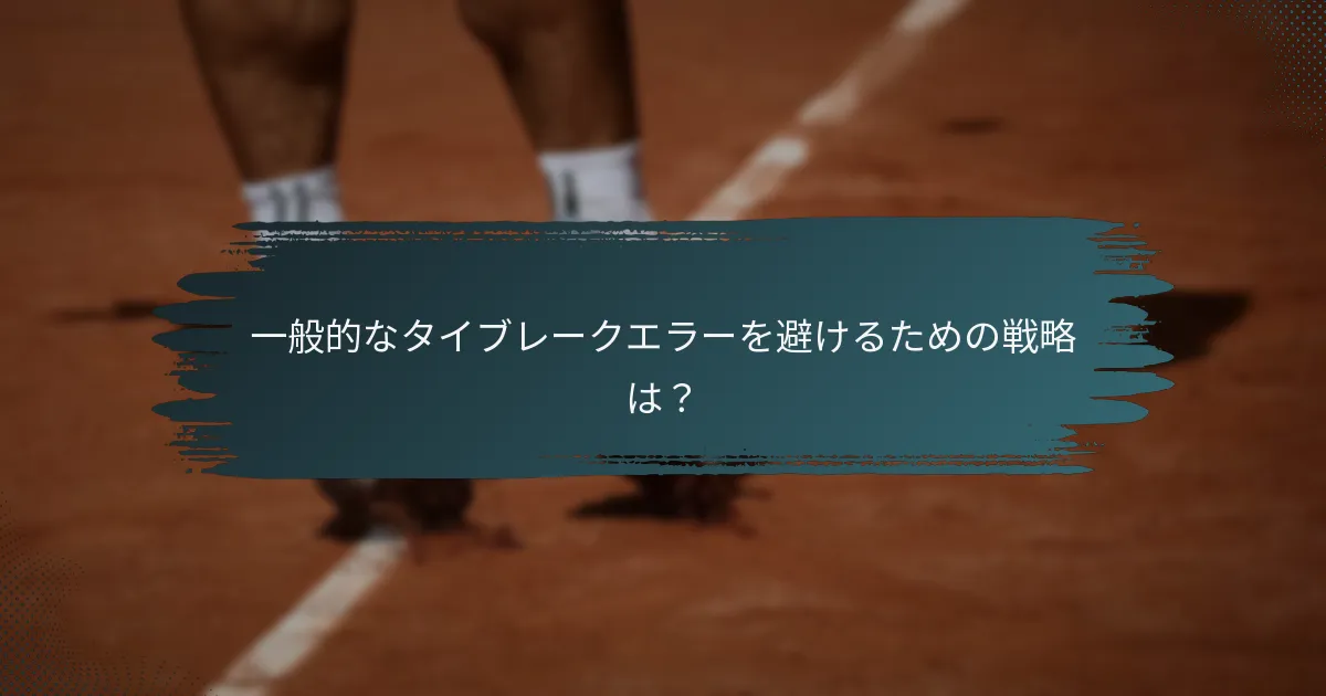 一般的なタイブレークエラーを避けるための戦略は？