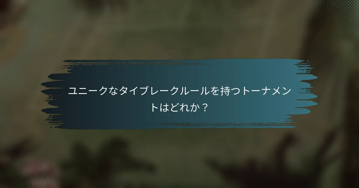 ユニークなタイブレークルールを持つトーナメントはどれか？