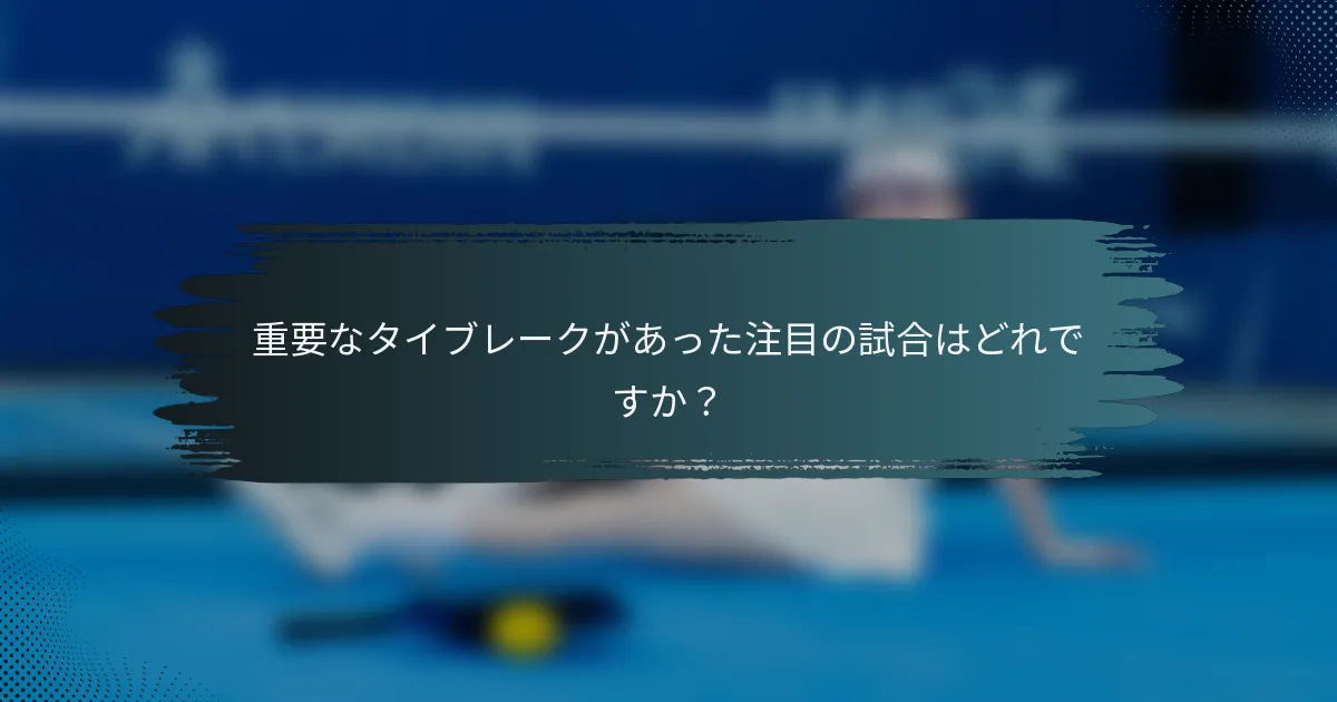 重要なタイブレークがあった注目の試合はどれですか？