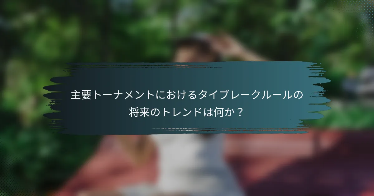 主要トーナメントにおけるタイブレークルールの将来のトレンドは何か？