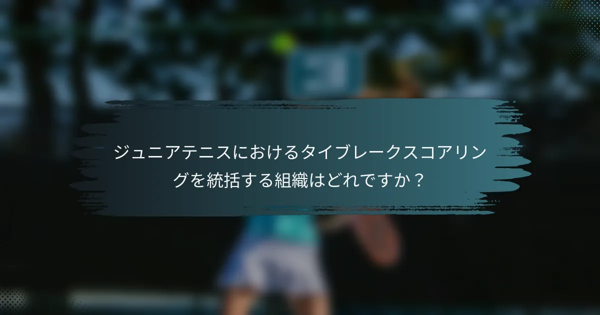 ジュニアテニスにおけるタイブレークスコアリングを統括する組織はどれですか？
